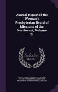 Annual Report Of The Woman's Presbyterian Board Of Missions Of The Northwest, Volume 21 edito da Palala Press