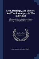 Love, Marriage, and Divorce, and the Sovereignty of the Individual: A Discussionby Henry James, Horace Greeley, and Step di Henry James, Horace Greeley edito da CHIZINE PUBN