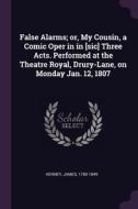 False Alarms; Or, My Cousin, a Comic Oper in in [sic] Three Acts. Performed at the Theatre Royal, Drury-Lane, on Monday  di James Kenney edito da CHIZINE PUBN