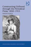 Constructing Girlhood through the Periodical Press, 1850-1915 di Kristine Moruzi edito da Taylor & Francis Ltd