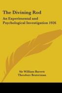 The Divining Rod: An Experimental and Psychological Investigation 1926 di William Barrett, Theodore Besterman, Sir William Barrett edito da Kessinger Publishing