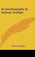 An Autobiography by Anthony Trollope di Anthony Trollope edito da Kessinger Publishing