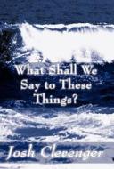 What Shall We Say To These Things? di Josh Clevenger edito da America Star Books