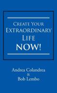 Create Your Extraordinary Life Now! di Andrea Colandrea, Bob Lembo edito da iUniverse