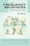 The Frequency of Business: How to Maximize Your Chances to Build a Company for an Exit di Gal Almog edito da Createspace