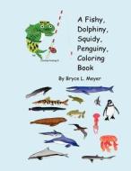 A Fishy, Dolphiny, Squidy, Penguiny, Coloring Book di Bryce L. Meyer edito da Createspace