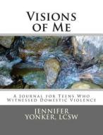 Visions of Me: A Journal for Teens Who Witnessed Domestic Violence di Jennifer Yonker edito da Createspace