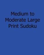 Medium to Moderate Large Print Sudoku: Fun, Large Print Sudoku Puzzles di Ted Rogers edito da Createspace