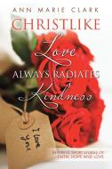 Christlike Love Always Radiates Kindness di Ann Marie Clark edito da Lulu Publishing Services