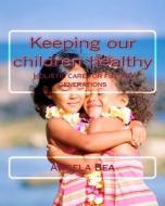 Keeping Our Children Healthy: Holistic Care for Future Generations di Angela Bea edito da Createspace