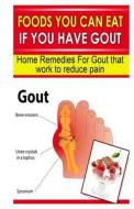 Foods You Can Eat If You Have Gout: Home Remedies for Gout That Work to Reduce Pain di Doc Goodman edito da Createspace