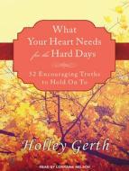 What Your Heart Needs for the Hard Days: 52 Encouraging Truths to Hold on to di Holley Gerth edito da Tantor Audio