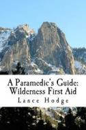A Paramedic's Guide: Wilderness First Aid di Lance Hodge edito da Createspace