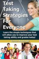 Test Taking Strategies for Everyone: Learn the Simple Techniques That Will Allow You to Improve Your Testing Taking Ability and Grades Today! di Vernon MacDonald edito da Createspace