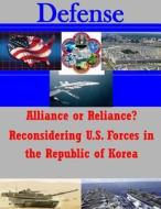 Alliance or Reliance? Reconsidering U.S. Forces in the Republic of Korea di United States Army Command and General S edito da Createspace
