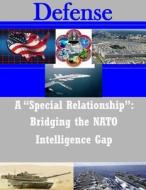 A Special Relationship: Bridging the NATO Intelligence Gap di Naval Postgraduate School edito da Createspace