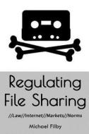 Regulating File Sharing: Using Law, Internet Architecture, Markets and Norms to Manage the Non-Commercial Sharing of Digital Information di Dr Michael Filby edito da Createspace