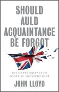 Should Auld Acquaintance Be Forgot: The Great Mist Ake Of Scottish Independence di Lloyd edito da Polity Press