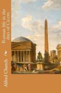 Roman Life in the Days of Cicero di Alfred Church edito da Createspace