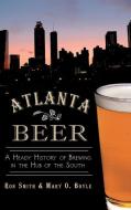 Atlanta Beer: A Heady History of Brewing in the Hub of the South di Ron Smith, Mary O. Boyle edito da HISTORY PR