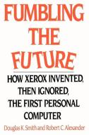 Fumbling the Future: How Xerox Invented, Then Ignored, the First Personal Computer di Douglas K. Smith, Robert C. Alexander edito da AUTHORHOUSE