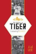 To Kill a Tiger: A Memoir of Korea di Jid Lee edito da Overlook Press
