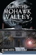 Haunted Mohawk Valley di Dennis Webster, Bernadette Peck edito da HISTORY PR