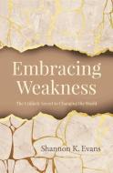 Embracing Weakness: The Unlikely Secret to Changing the World di Shannon K. Evans edito da OUR SUNDAY VISITOR