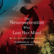 The Neuroscientist Who Lost Her Mind: My Tale of Madness and Recovery di Barbara K. Lipska edito da HighBridge Audio