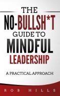 The No-Bullsh*t Guide to Mindful Leadership: A Practical Approach di Rob Hills edito da LIGHTNING SOURCE INC