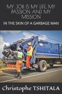 My Job Is My Life, My Passion and My Mission: In the Skin of a Garbage Man di Christophe Tshitala edito da LIGHTNING SOURCE INC