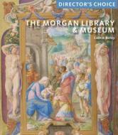 The Morgan Library & Museum: Director's Choice di Colin B Bailey edito da Rizzoli International Publications