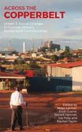 Across The Copperbelt - Urban & Social Change In Central Africa`s Borderland Communities di Miles Larmer, Enid Guene, Benoit Henriet edito da James Currey