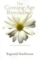 The Coming Age Revolution: When Growing Older Will Be Great di Reginald Stackhouse edito da Warwick Publishing