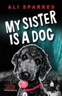 My Sister Is A Dog di Ali Sparkes edito da Stairwell Books