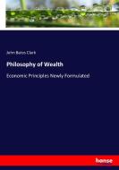 Philosophy of Wealth di John Bates Clark edito da hansebooks