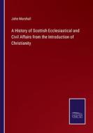 A History of Scottish Ecclesiastical and Civil Affairs from the Introduction of Christianity di John Marshall edito da Salzwasser-Verlag