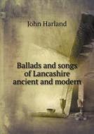Ballads And Songs Of Lancashire Ancient And Modern di John Harland, T T Wilkinson edito da Book On Demand Ltd.