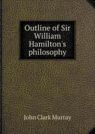 Outline Of Sir William Hamilton's Philosophy di John Clark Murray edito da Book On Demand Ltd.
