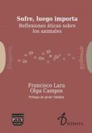 Sufre, Luego Importa: Reflexiones Éticas Sobre Los Animales di Francisco Lara, Olga Campos edito da PLAZA Y VALDES