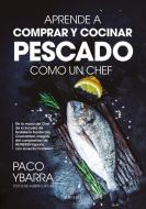 Aprende a Comprar Y Cocinar Pescado Como Un Chef di Francisco Ybarra Montaño edito da ALMUZARA