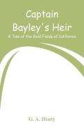 Captain Bayley's Heir di G. A. Henty edito da Alpha Editions