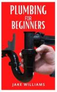 Plumbing For Beginners di Jake Williams edito da Independently Published
