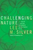 Challenging Nature: The Clash of Science and Spirituality at the New Frontiers of Life di Lee M. Silver edito da Ecco Press