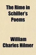 The Rime In Schiller's Poems di William Charles Hilmer edito da General Books