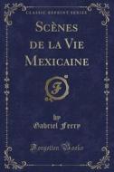 Scenes de la Vie Mexicaine (Classic Reprint) di Gabriel Ferry edito da Forgotten Books