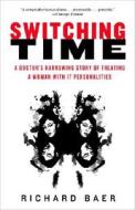 Switching Time: A Doctor's Harrowing Story of Treating a Woman with 17 Personalities di Richard K. Baer edito da Three Rivers Press (CA)