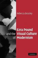 Ezra Pound and the Visual Culture of Modernism di Rebecca Beasley edito da Cambridge University Press