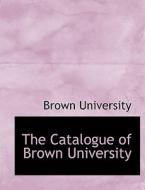 The Catalogue Of Brown University di Brown University edito da Bibliolife