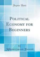 Political Economy for Beginners (Classic Reprint) di Millicent Garrett Fawcett edito da Forgotten Books